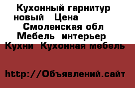 Кухонный гарнитур  новый › Цена ­ 12 500 - Смоленская обл. Мебель, интерьер » Кухни. Кухонная мебель   